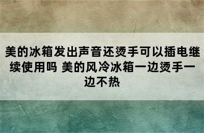 美的冰箱发出声音还烫手可以插电继续使用吗 美的风冷冰箱一边烫手一边不热